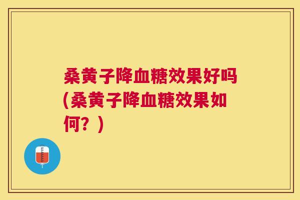 桑黄子降效果好吗(桑黄子降效果如何?) 桑黄子降效果好吗(桑黄子降效果如何?)