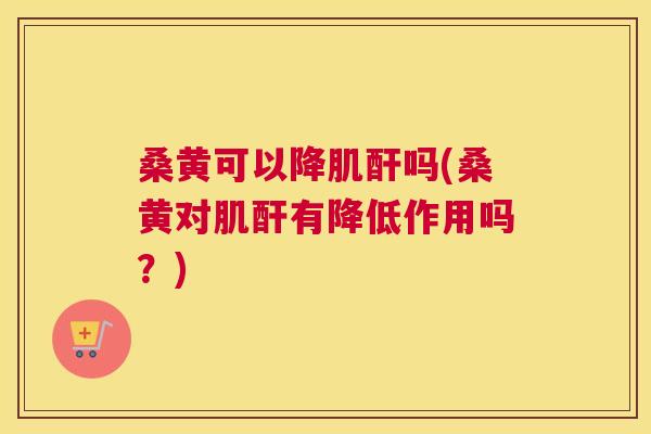 桑黄可以降肌酐吗(桑黄对肌酐有降低作用吗?) 桑黄可以降肌酐吗(桑黄对肌酐有降低作用吗?)
