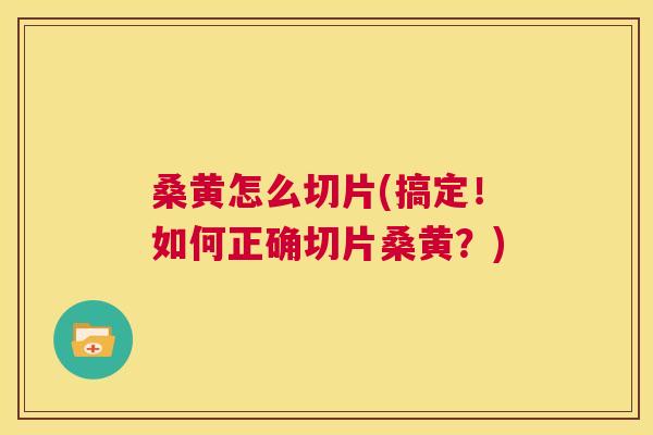 桑黄怎么切片(搞定!如何正确切片桑黄?) 桑黄怎么切片(搞定!如何正确切片桑黄?)