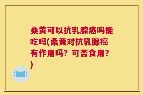 桑黄可以抗乳腺吗能吃吗(桑黄对抗乳腺有作用吗?可否食用?) 桑黄可以抗乳腺吗能吃吗(桑黄对抗乳腺有作用吗?可否食用?)