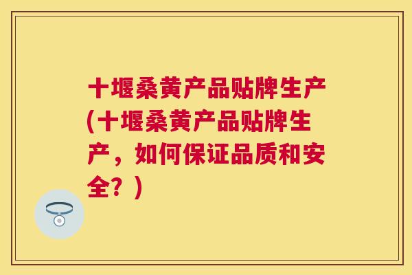 十堰桑黄产品贴牌生产(十堰桑黄产品贴牌生产,如何保证品质和安全?) 十堰桑黄产品贴牌生产(十堰桑黄产品贴牌生产,如何保证品质和安全?)