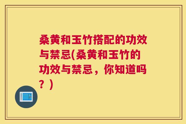 桑黄和玉竹搭配的功效与禁忌(桑黄和玉竹的功效与禁忌,你知道吗?) 桑黄和玉竹搭配的功效与禁忌(桑黄和玉竹的功效与禁忌,你知道吗?)