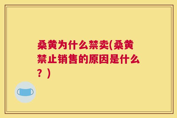 桑黄为什么禁卖(桑黄禁止销售的原因是什么?) 桑黄为什么禁卖(桑黄禁止销售的原因是什么?)