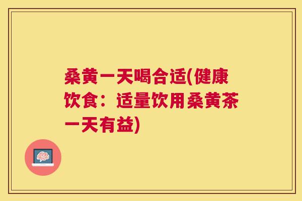 桑黄一天喝合适(健康饮食:适量饮用桑黄茶一天有益) 桑黄一天喝合适(健康饮食:适量饮用桑黄茶一天有益)