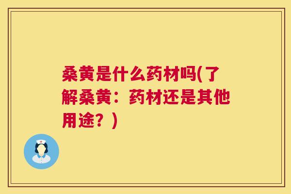 桑黄是什么药材吗(了解桑黄:药材还是其他用途?) 桑黄是什么药材吗(了解桑黄:药材还是其他用途?)