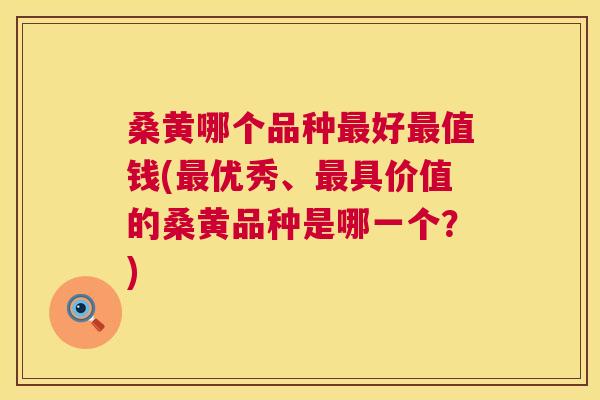 桑黄哪个品种好值钱(优秀、具价值的桑黄品种是哪一个?) 桑黄哪个品种好值钱(优秀、具价值的桑黄品种是哪一个?)