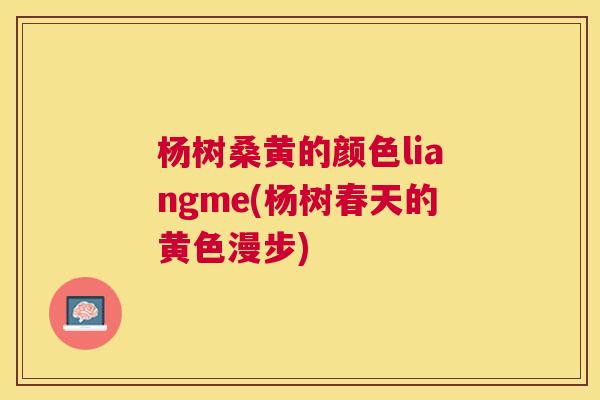 杨树桑黄的颜色liangme(杨树春天的黄色漫步) 杨树桑黄的颜色liangme(杨树春天的黄色漫步)