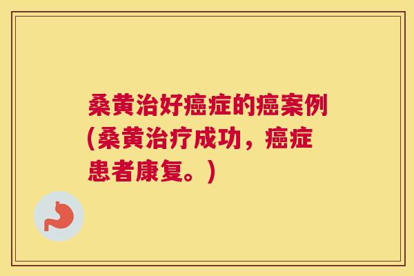 桑黄好症的案例(桑黄成功,症患者康复。) 桑黄好症的案例(桑黄成功,症患者康复。)