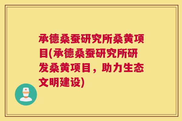 承德桑蚕研究所桑黄项目(承德桑蚕研究所研发桑黄项目,助力生态文明建设) 承德桑蚕研究所桑黄项目(承德桑蚕研究所研发桑黄项目,助力生态文明建设)