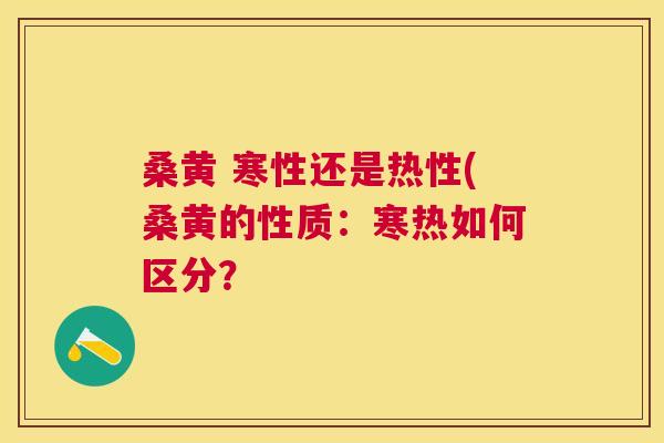 桑黄 寒性还是热性(桑黄的性质:寒热如何区分? 桑黄 寒性还是热性(桑黄的性质:寒热如何区分?