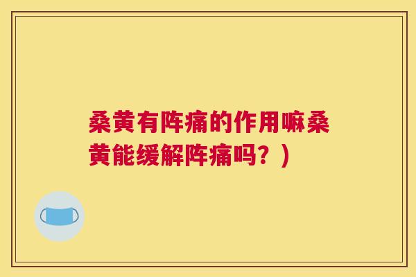 桑黄有阵痛的作用嘛桑黄能缓解阵痛吗?) 桑黄有阵痛的作用嘛桑黄能缓解阵痛吗?)