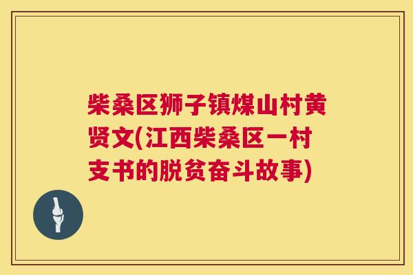 柴桑区狮子镇煤山村黄贤文(江西柴桑区一村支书的脱贫奋斗故事) 柴桑区狮子镇煤山村黄贤文(江西柴桑区一村支书的脱贫奋斗故事)