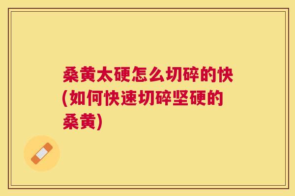 桑黄太硬怎么切碎的快(如何快速切碎坚硬的桑黄) 桑黄太硬怎么切碎的快(如何快速切碎坚硬的桑黄)