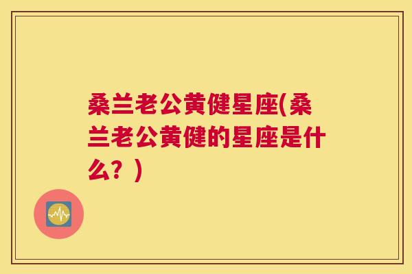 桑兰老公黄健星座(桑兰老公黄健的星座是什么?) 桑兰老公黄健星座(桑兰老公黄健的星座是什么?)