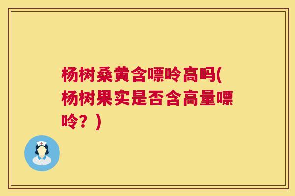 杨树桑黄含嘌呤高吗(杨树果实是否含高量嘌呤?) 杨树桑黄含嘌呤高吗(杨树果实是否含高量嘌呤?)