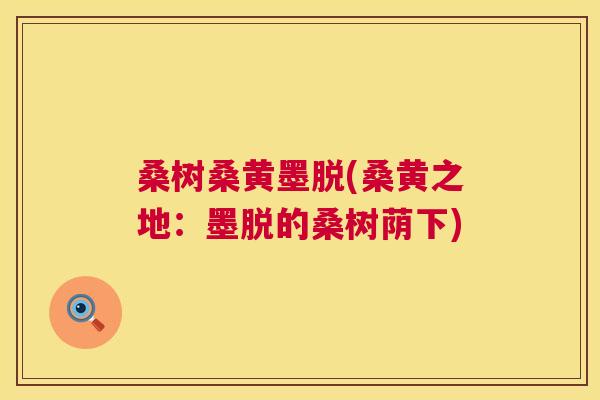 桑树桑黄墨脱(桑黄之地:墨脱的桑树荫下) 桑树桑黄墨脱(桑黄之地:墨脱的桑树荫下)