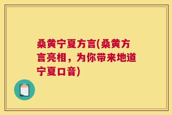 桑黄宁夏方言(桑黄方言亮相,为你带来地道宁夏口音) 桑黄宁夏方言(桑黄方言亮相,为你带来地道宁夏口音)