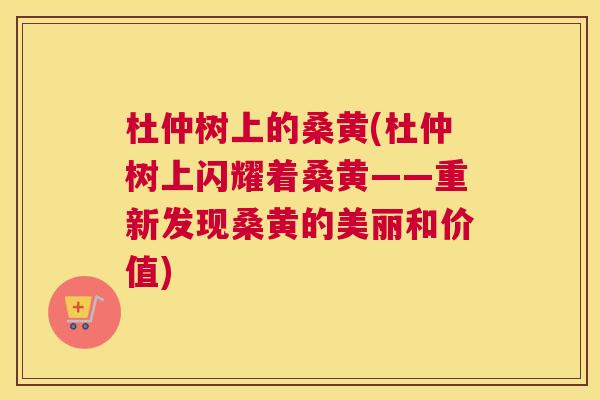 杜仲树上的桑黄(杜仲树上闪耀着桑黄——重新发现桑黄的美丽和价值) 杜仲树上的桑黄(杜仲树上闪耀着桑黄——重新发现桑黄的美丽和价值)