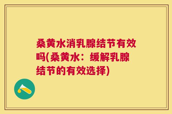 桑黄水消乳腺结节有效吗(桑黄水:缓解乳腺结节的有效选择) 桑黄水消乳腺结节有效吗(桑黄水:缓解乳腺结节的有效选择)