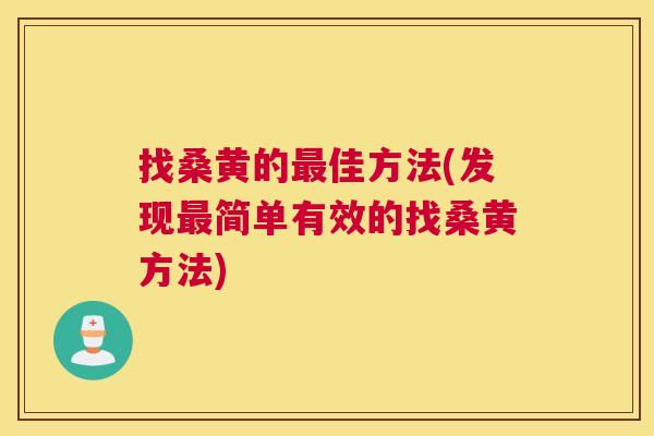 找桑黄的佳方法(发现简单有效的找桑黄方法) 找桑黄的佳方法(发现简单有效的找桑黄方法)