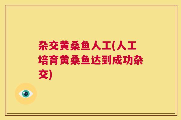 杂交黄桑鱼人工(人工培育黄桑鱼达到成功杂交) 杂交黄桑鱼人工(人工培育黄桑鱼达到成功杂交)