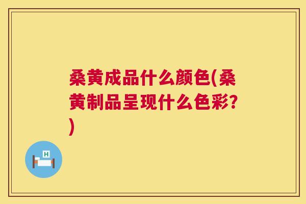 桑黄成品什么颜色(桑黄制品呈现什么色彩?) 桑黄成品什么颜色(桑黄制品呈现什么色彩?)