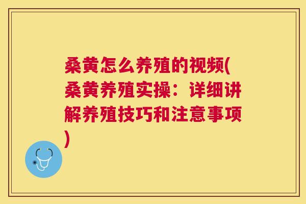 桑黄怎么养殖的视频(桑黄养殖实操:详细讲解养殖技巧和注意事项) 桑黄怎么养殖的视频(桑黄养殖实操:详细讲解养殖技巧和注意事项)