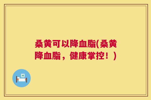 桑黄可以降(桑黄降,健康掌控!) 桑黄可以降(桑黄降,健康掌控!)