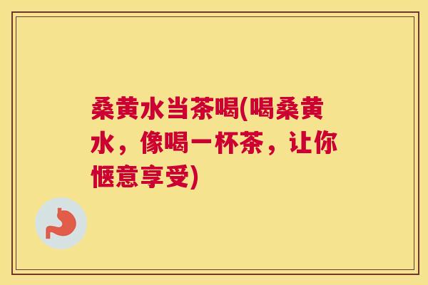 桑黄水当茶喝(喝桑黄水,像喝一杯茶,让你惬意享受) 桑黄水当茶喝(喝桑黄水,像喝一杯茶,让你惬意享受)