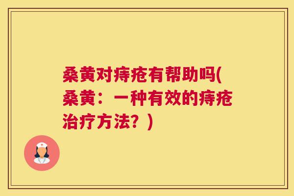 桑黄对痔疮有帮助吗(桑黄:一种有效的痔疮方法?) 桑黄对痔疮有帮助吗(桑黄:一种有效的痔疮方法?)