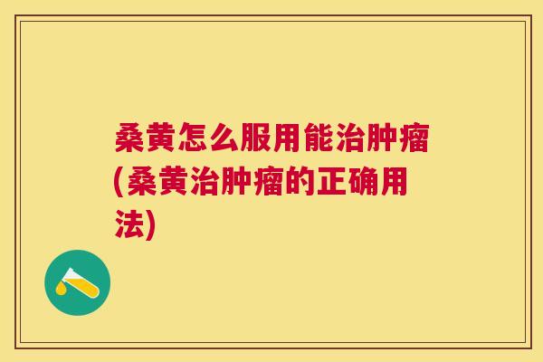 桑黄怎么服用能(桑黄的正确用法)