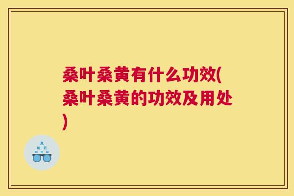 桑叶桑黄有什么功效(桑叶桑黄的功效及用处)
