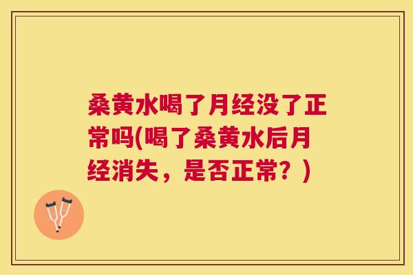 桑黄水喝了没了正常吗(喝了桑黄水后消失,是否正常?) 桑黄水喝了没了正常吗(喝了桑黄水后消失,是否正常?)