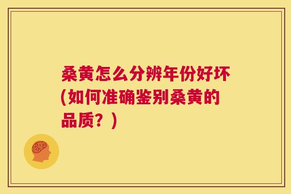 桑黄怎么分辨年份好坏(如何准确鉴别桑黄的品质？)