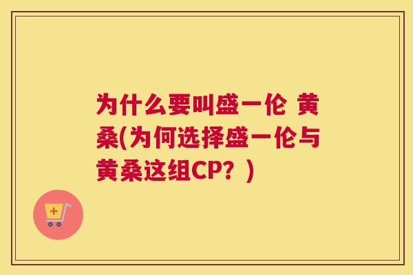 为什么要叫盛一伦 黄桑(为何选择盛一伦与黄桑这组CP?) 为什么要叫盛一伦 黄桑(为何选择盛一伦与黄桑这组CP?)