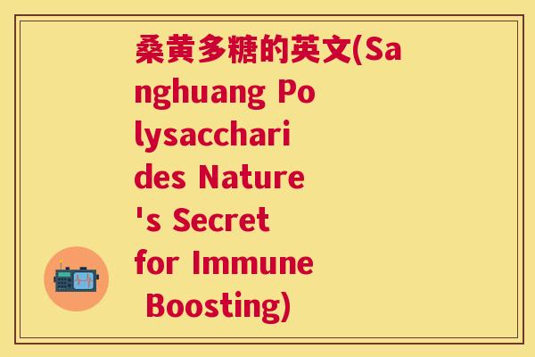 桑黄多糖的英文(Sanghuang Polysaccharides Nature's Secret for Immune Boosting) 桑黄多糖的英文(Sanghuang Polysaccharides Nature's Secret for Immune Boosting)