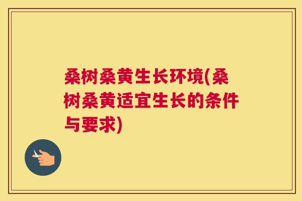 桑树桑黄生长环境(桑树桑黄适宜生长的条件与要求) 桑树桑黄生长环境(桑树桑黄适宜生长的条件与要求)