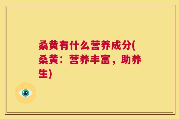 桑黄有什么营养成分(桑黄:营养丰富,助养生) 桑黄有什么营养成分(桑黄:营养丰富,助养生)