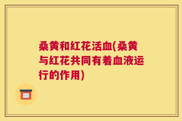 桑黄和红花活(桑黄与红花共同有着液运行的作用) 桑黄和红花活(桑黄与红花共同有着液运行的作用)