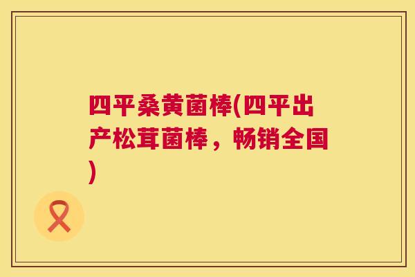 四平桑黄菌棒(四平出产松茸菌棒,畅销全国) 四平桑黄菌棒(四平出产松茸菌棒,畅销全国)