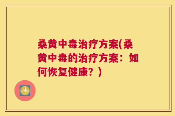 桑黄中毒方案(桑黄中毒的方案:如何恢复健康?) 桑黄中毒方案(桑黄中毒的方案:如何恢复健康?)