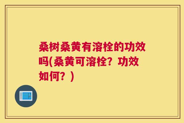 桑树桑黄有溶栓的功效吗(桑黄可溶栓?功效如何?) 桑树桑黄有溶栓的功效吗(桑黄可溶栓?功效如何?)
