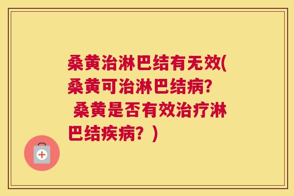 桑黄淋巴结有无效(桑黄可淋巴结? 桑黄是否有效淋巴结?) 桑黄淋巴结有无效(桑黄可淋巴结? 桑黄是否有效淋巴结?)