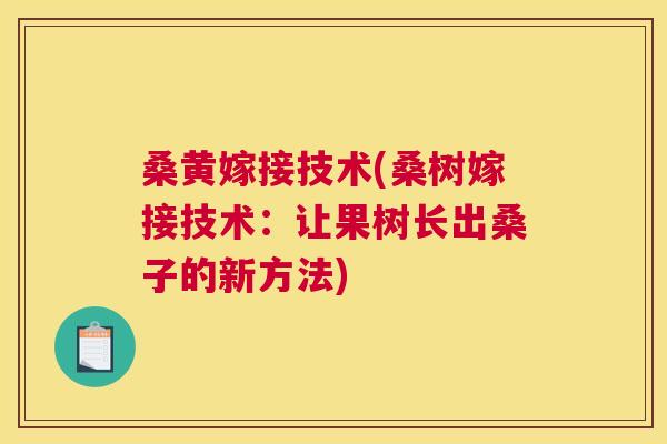 桑黄嫁接技术(桑树嫁接技术:让果树长出桑子的新方法) 桑黄嫁接技术(桑树嫁接技术:让果树长出桑子的新方法)