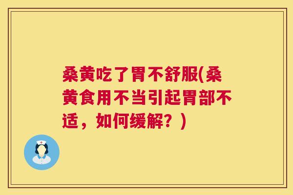 桑黄吃了胃不舒服(桑黄食用不当引起胃部不适,如何缓解?) 桑黄吃了胃不舒服(桑黄食用不当引起胃部不适,如何缓解?)