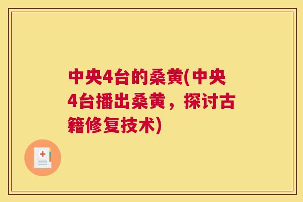 中央4台的桑黄(中央4台播出桑黄,探讨古籍修复技术) 中央4台的桑黄(中央4台播出桑黄,探讨古籍修复技术)