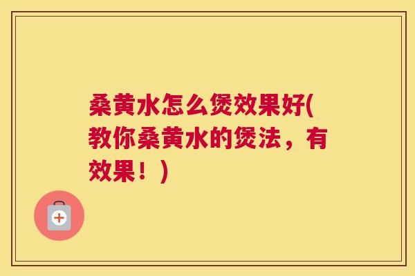 桑黄水怎么煲效果好(教你桑黄水的煲法,有效果!) 桑黄水怎么煲效果好(教你桑黄水的煲法,有效果!)