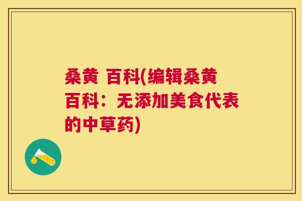桑黄 百科(编辑桑黄百科:无添加美食代表的中草药) 桑黄 百科(编辑桑黄百科:无添加美食代表的中草药)