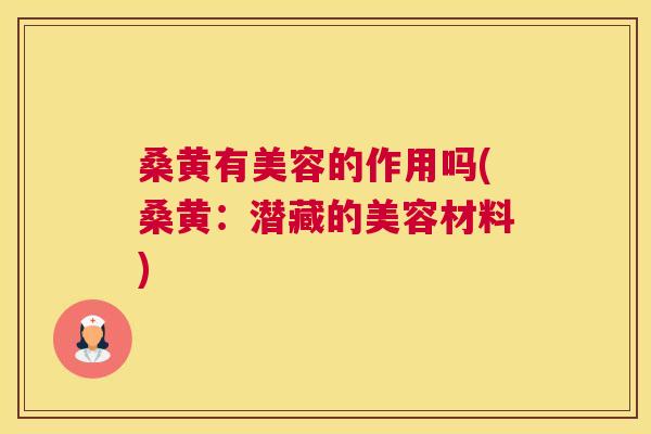 桑黄有美容的作用吗(桑黄:潜藏的美容材料) 桑黄有美容的作用吗(桑黄:潜藏的美容材料)