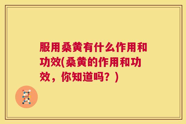 服用桑黄有什么作用和功效(桑黄的作用和功效,你知道吗?) 服用桑黄有什么作用和功效(桑黄的作用和功效,你知道吗?)